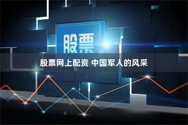 股票网上配资 中国军人的风采