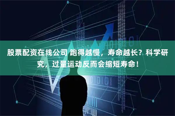 股票配资在线公司 跑得越慢，寿命越长？科学研究，过量运动反而会缩短寿命！