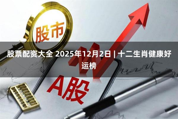 股票配资大全 2025年12月2日 | 十二生肖健康好运榜